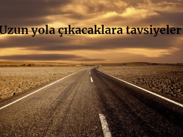 Uzun Yola Çıkacaklara Tavsiyeler